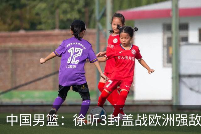 中国男篮：徐昕3封盖战欧洲强敌，廖三宁5中1，王俊杰最高分