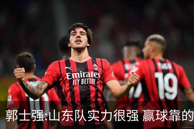 郭士强:山东队实力很强 赢球靠的是团队和防守