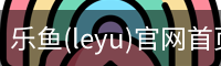 乐鱼(leyu)官网